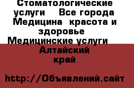 Стоматологические услуги. - Все города Медицина, красота и здоровье » Медицинские услуги   . Алтайский край